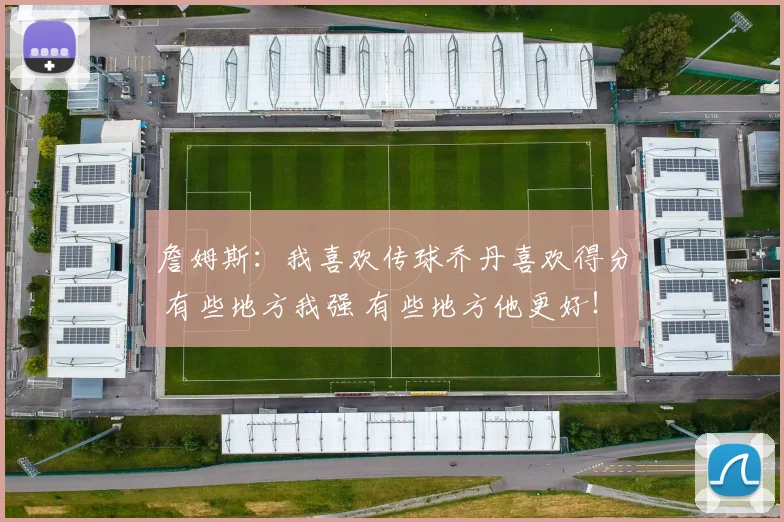 詹姆斯：我喜欢传球乔丹喜欢得分 有些地方我强 有些地方他更好！